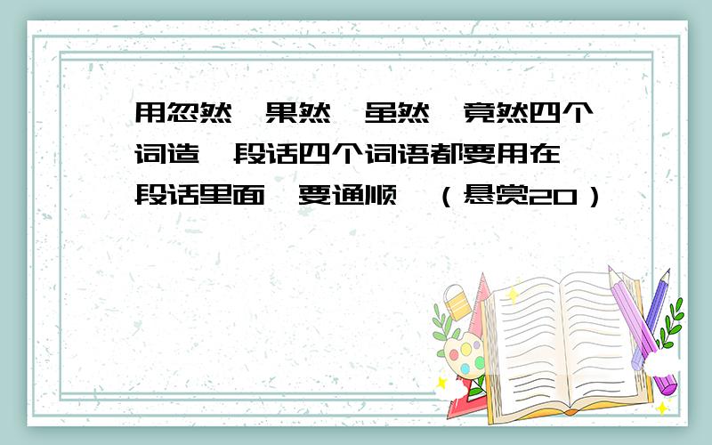 用忽然,果然,虽然,竟然四个词造一段话四个词语都要用在一段话里面,要通顺,（悬赏20）