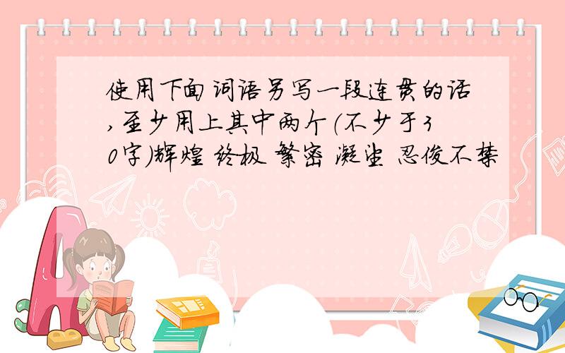 使用下面词语另写一段连贯的话,至少用上其中两个（不少于30字）辉煌 终极 繁密 凝望 忍俊不禁