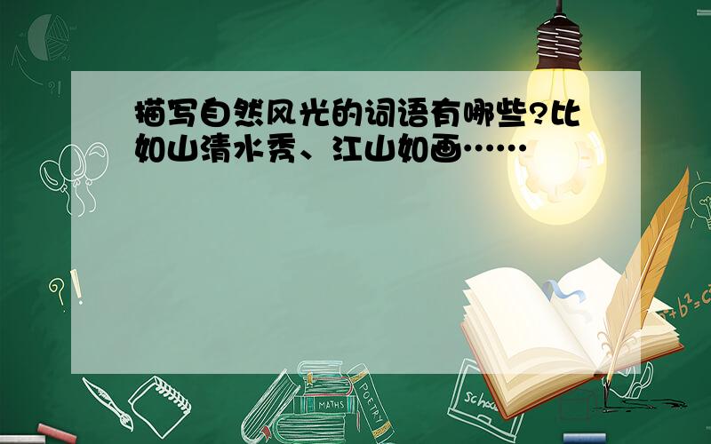 描写自然风光的词语有哪些?比如山清水秀、江山如画……