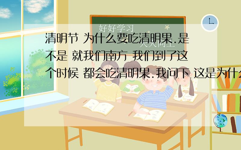 清明节 为什么要吃清明果.是不是 就我们南方 我们到了这个时候 都会吃清明果.我问下 这是为什么那.为什么要吃那.