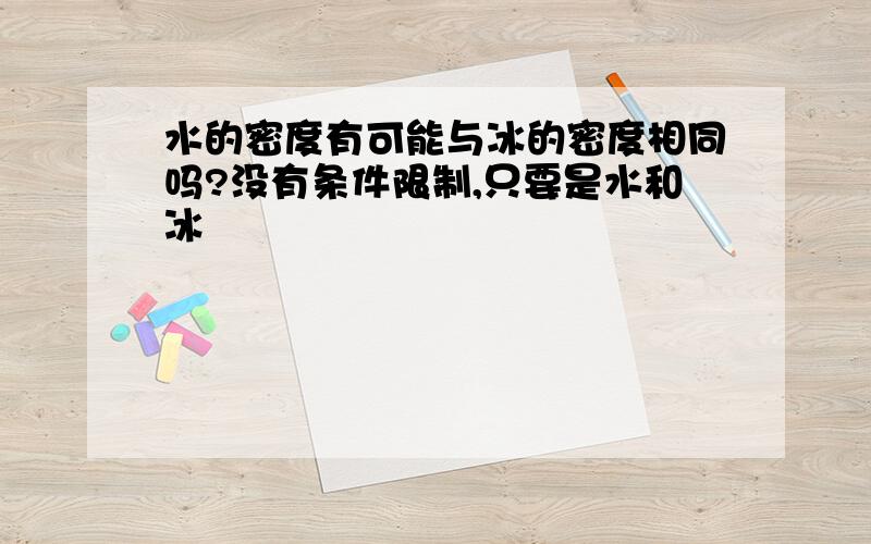 水的密度有可能与冰的密度相同吗?没有条件限制,只要是水和冰