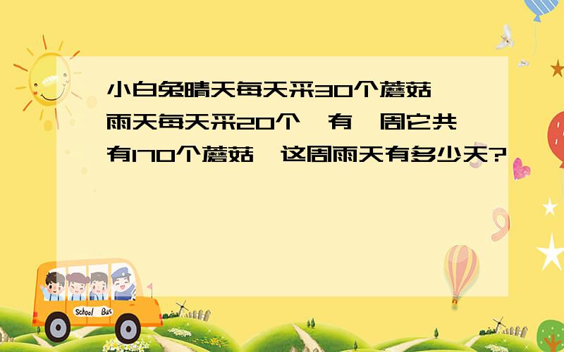 小白兔晴天每天采30个蘑菇,雨天每天采20个,有一周它共有170个蘑菇,这周雨天有多少天?