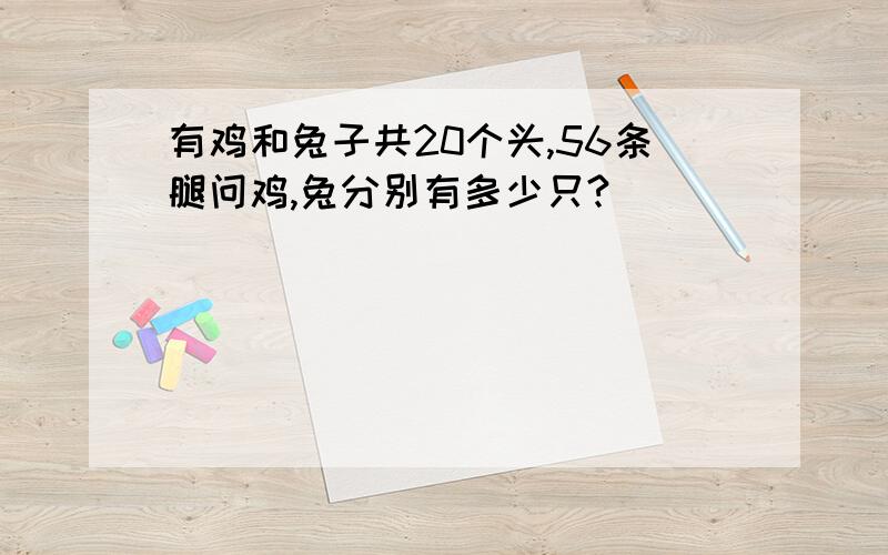 有鸡和兔子共20个头,56条腿问鸡,兔分别有多少只?