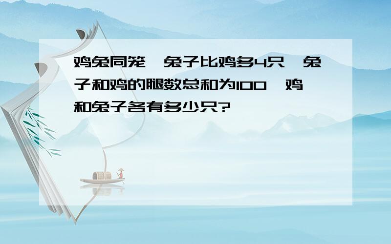 鸡兔同笼,兔子比鸡多4只,兔子和鸡的腿数总和为100,鸡和兔子各有多少只?