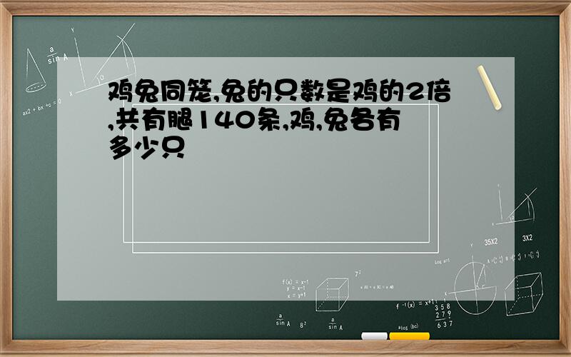 鸡兔同笼,兔的只数是鸡的2倍,共有腿140条,鸡,兔各有多少只