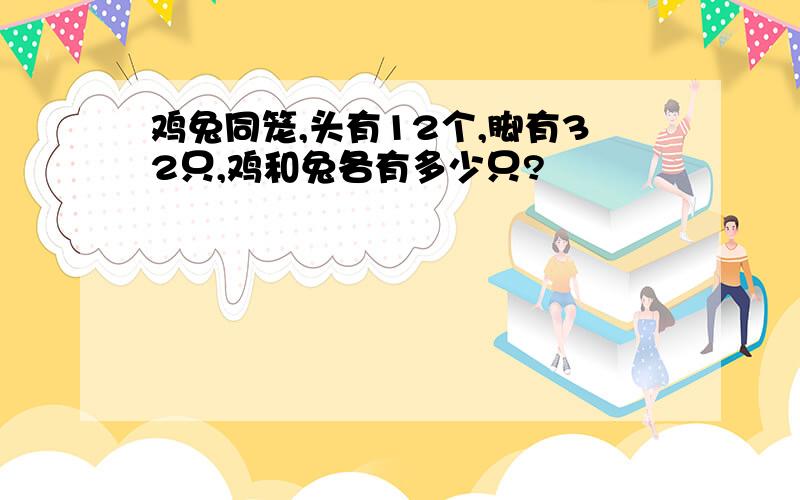 鸡兔同笼,头有12个,脚有32只,鸡和兔各有多少只?