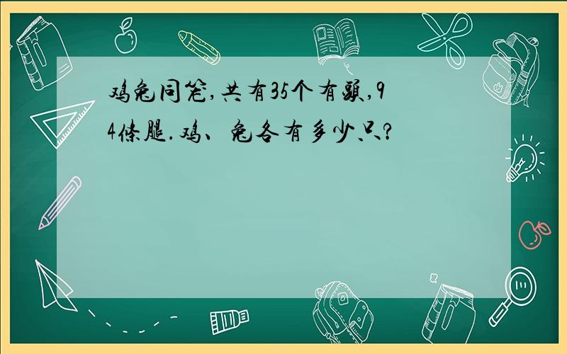 鸡兔同笼,共有35个有头,94条腿.鸡、兔各有多少只?