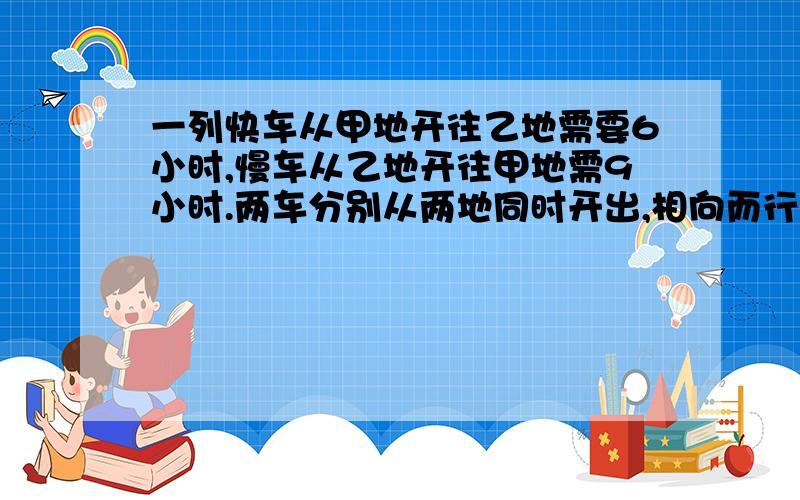 一列快车从甲地开往乙地需要6小时,慢车从乙地开往甲地需9小时.两车分别从两地同时开出,相向而行,在离中点18千米处相遇.甲.乙两地相距多少千米?