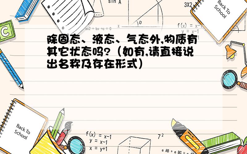 除固态、液态、气态外,物质有其它状态吗?（如有,请直接说出名称及存在形式）