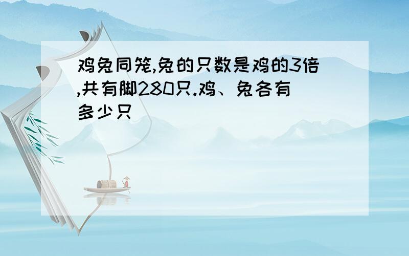 鸡兔同笼,兔的只数是鸡的3倍,共有脚280只.鸡、兔各有多少只