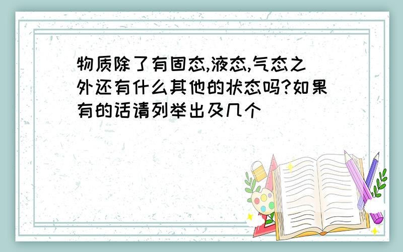 物质除了有固态,液态,气态之外还有什么其他的状态吗?如果有的话请列举出及几个