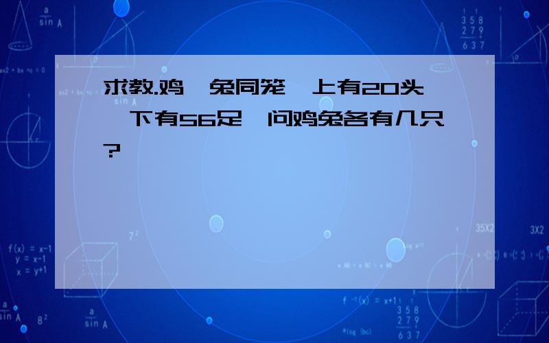 求教.鸡,兔同笼,上有20头,下有56足,问鸡兔各有几只?