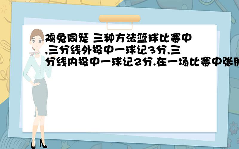 鸡兔同笼 三种方法篮球比赛中,三分线外投中一球记3分,三分线内投中一球记2分.在一场比赛中张朋总共得了21分.张朋在这场比赛中投进了几个3分球?（他没有被罚球）