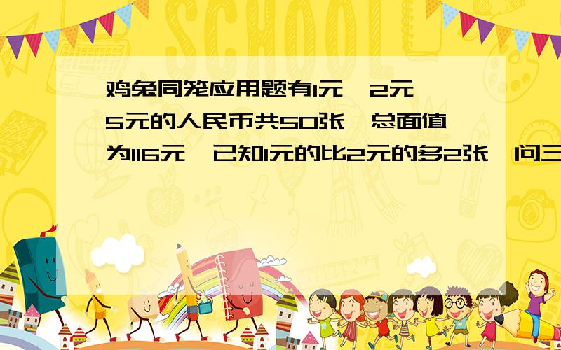 鸡兔同笼应用题有1元,2元,5元的人民币共50张,总面值为116元,已知1元的比2元的多2张,问三种面值的人民币各有几张?