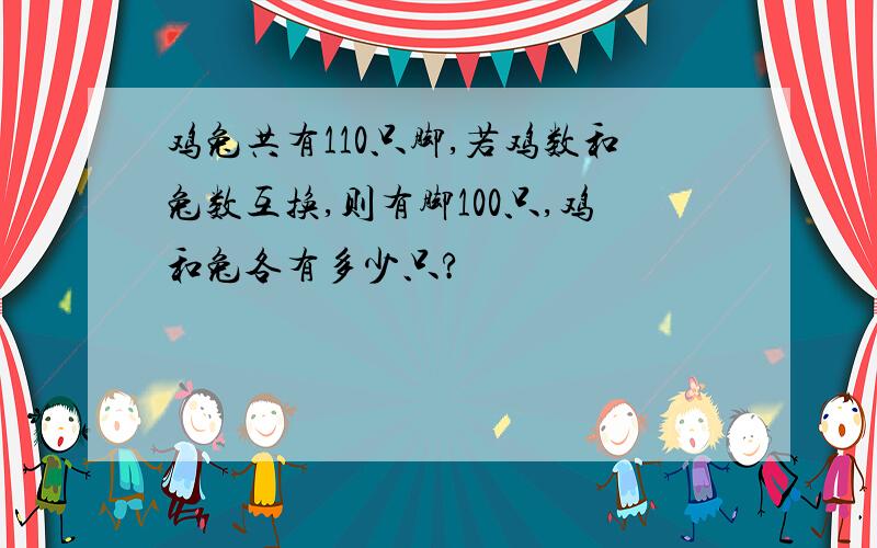 鸡兔共有110只脚,若鸡数和兔数互换,则有脚100只,鸡和兔各有多少只?