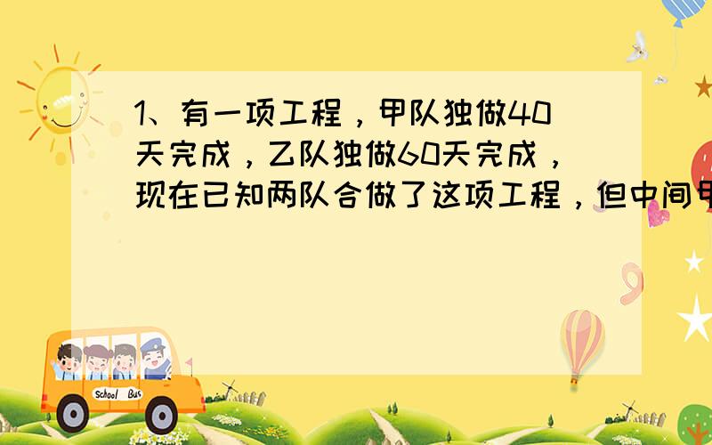 1、有一项工程，甲队独做40天完成，乙队独做60天完成，现在已知两队合做了这项工程，但中间甲队因另有任务调走几天，所以经过27天才完成全部工作，甲队离开了几天？2、师徒二人加工