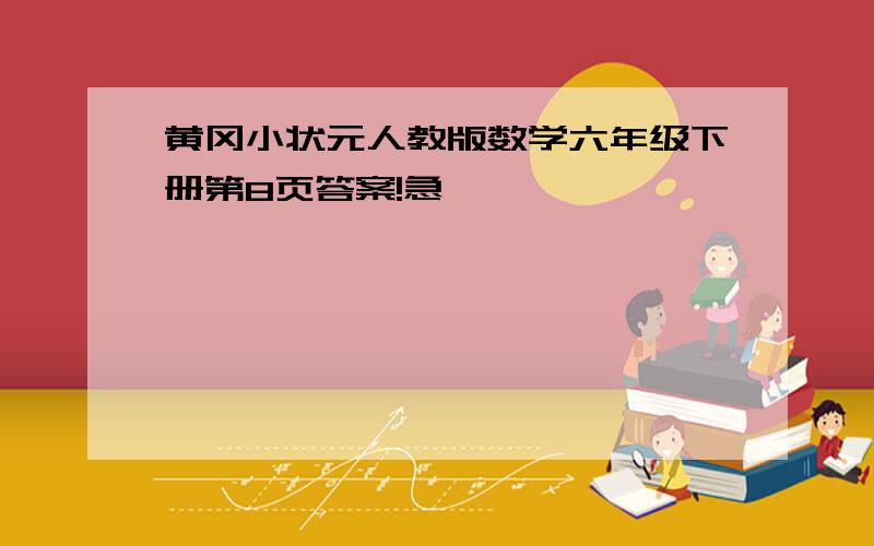 黄冈小状元人教版数学六年级下册第8页答案!急