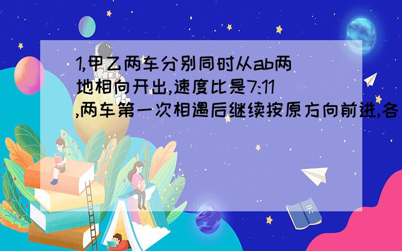 1,甲乙两车分别同时从ab两地相向开出,速度比是7:11,两车第一次相遇后继续按原方向前进,各自到达终点后立即返回,第二次相遇甲车离B地80千米,求ab两地相距多少千米2,某火车站在检票前若干