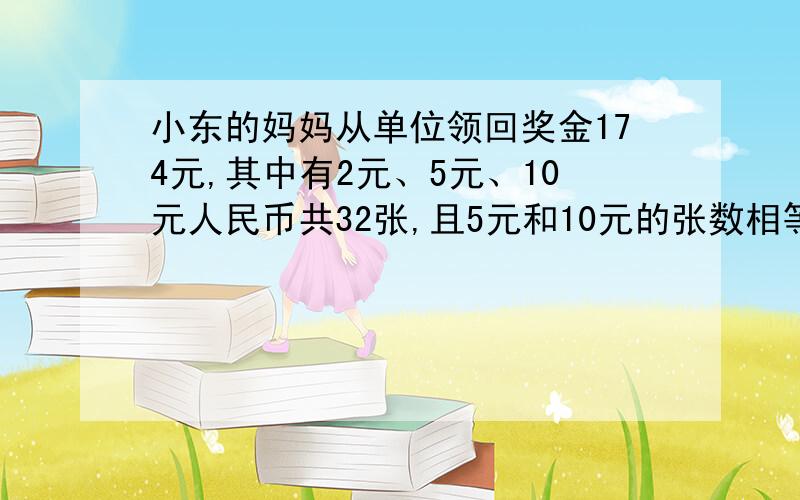 小东的妈妈从单位领回奖金174元,其中有2元、5元、10元人民币共32张,且5元和10元的张数相等,问这三种人民币各多少张?要数算,不要方程