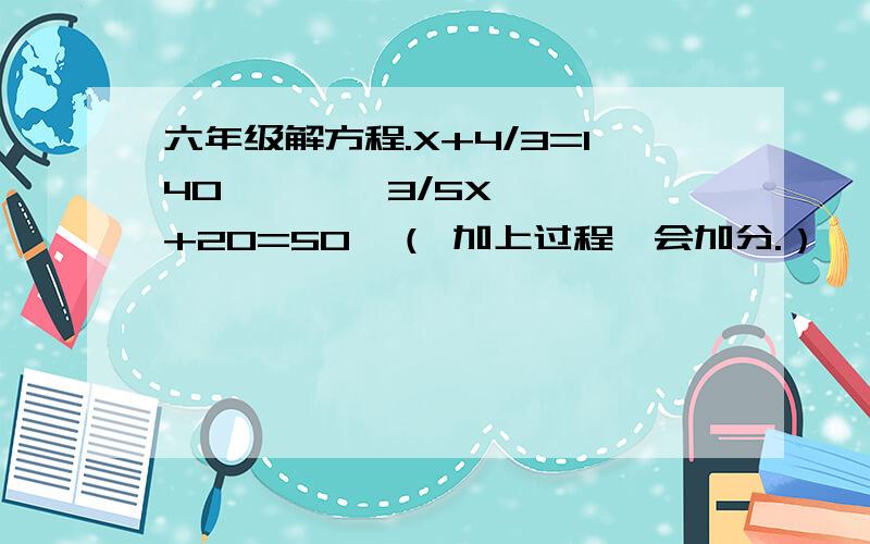 六年级解方程.X+4/3=140        3/5X+20=50  （ 加上过程,会加分.）