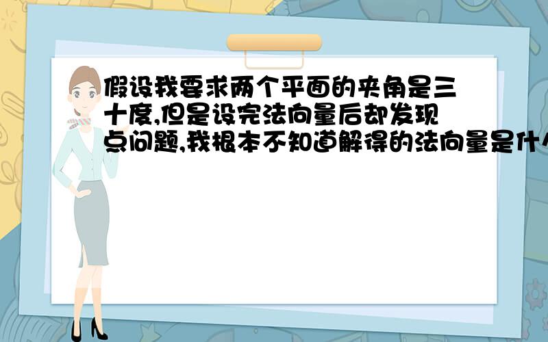 假设我要求两个平面的夹角是三十度,但是设完法向量后却发现点问题,我根本不知道解得的法向量是什么方向,它们既有可能形成三十度,也有可能形成一百五十度,这要怎么办?