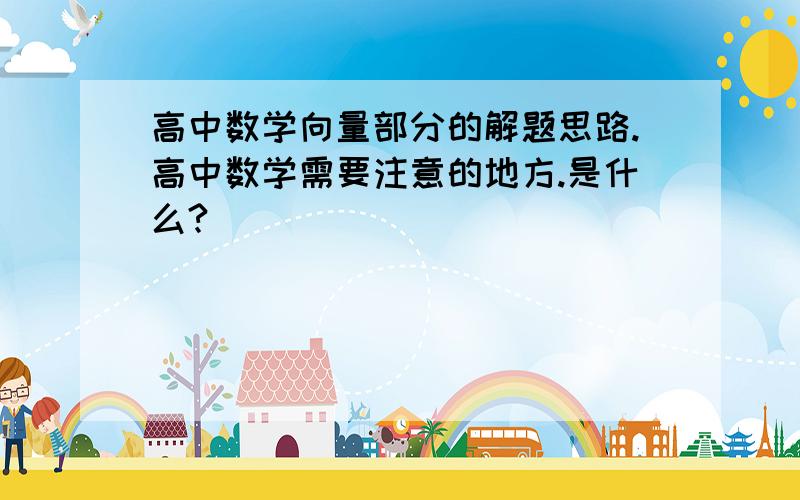 高中数学向量部分的解题思路.高中数学需要注意的地方.是什么?