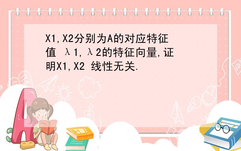 X1,X2分别为A的对应特征值 λ1,λ2的特征向量,证明X1,X2 线性无关.