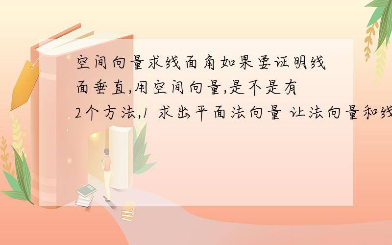 空间向量求线面角如果要证明线面垂直,用空间向量,是不是有2个方法,1 求出平面法向量 让法向量和线的向量点乘 使得X1Y2=X2Y1 2 用线向量点乘平面内的两个相交向量等于0 是不是这两个方法都