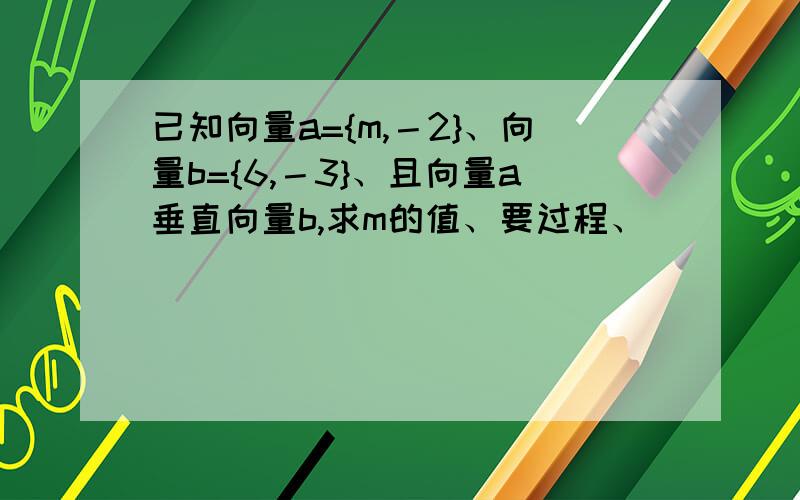 已知向量a={m,－2}、向量b={6,－3}、且向量a垂直向量b,求m的值、要过程、