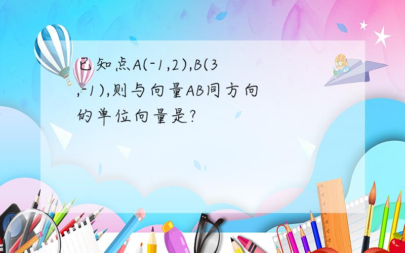 已知点A(-1,2),B(3,-1),则与向量AB同方向的单位向量是?