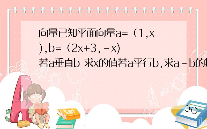 向量已知平面向量a=（1,x),b=（2x+3,-x) 若a垂直b 求x的值若a平行b,求a-b的摸