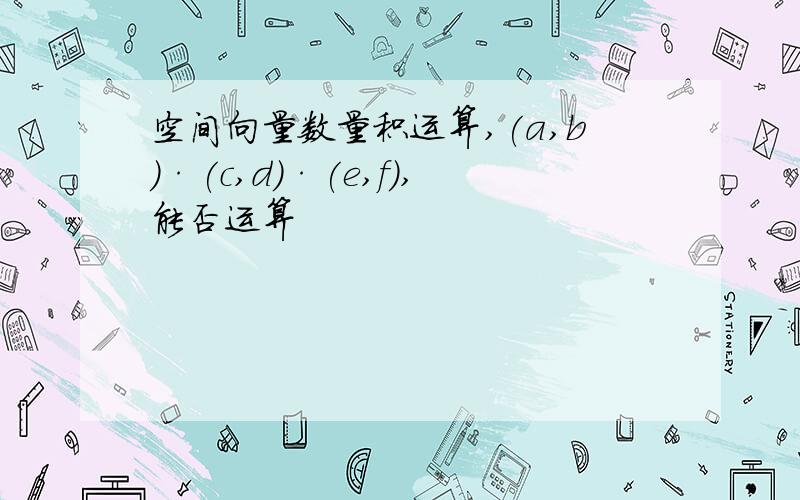 空间向量数量积运算,(a,b)·(c,d)·(e,f),能否运算