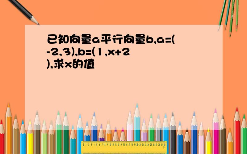 已知向量a平行向量b,a=(-2,3),b=(1,x+2),求x的值