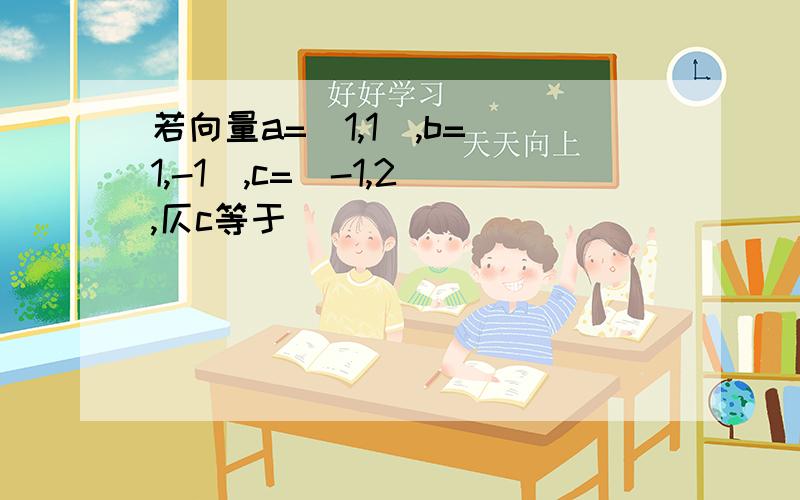 若向量a=(1,1),b=(1,-1),c=(-1,2),仄c等于