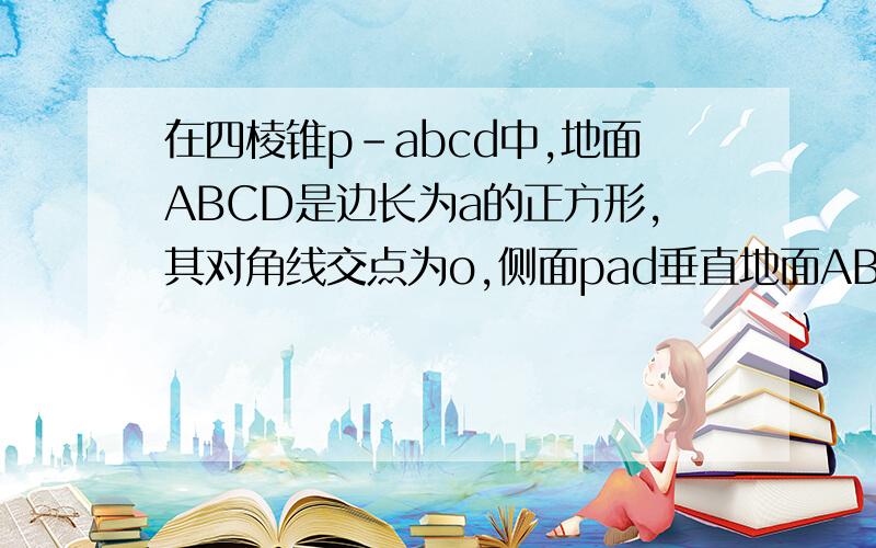 在四棱锥p-abcd中,地面ABCD是边长为a的正方形,其对角线交点为o,侧面pad垂直地面ABCD,且PA=PD=[根号2/2]a求点o到面PAB的距离?怎么用空间向量的法向量求解此题