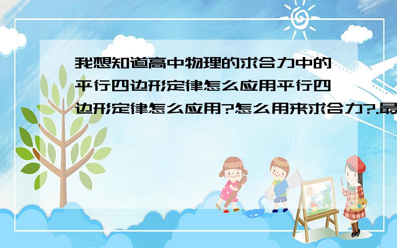 我想知道高中物理的求合力中的平行四边形定律怎么应用平行四边形定律怎么应用?怎么用来求合力?.最好有视频地址