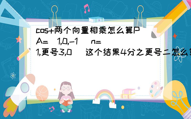 cos+两个向量相乘怎么算PA=（1,0,-1） n=(1,更号3,0） 这个结果4分之更号二怎么算出来的,