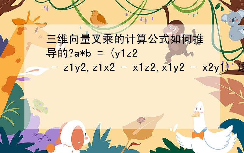 三维向量叉乘的计算公式如何推导的?a*b = (y1z2 - z1y2,z1x2 - x1z2,x1y2 - x2y1) 这是三维向量叉乘的计算公式