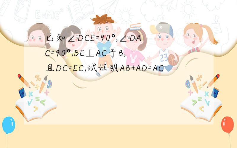 已知∠DCE=90°,∠DAC=90°,BE⊥AC于B,且DC=EC,试证明AB+AD=AC