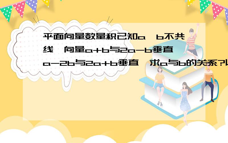 平面向量数量积已知a,b不共线,向量a+b与2a-b垂直a-2b与2a+b垂直,求a与b的关系?以上均为向量.