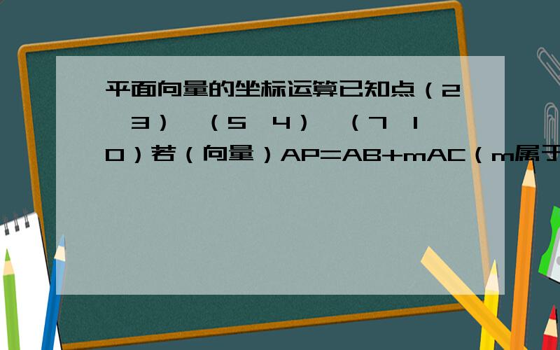 平面向量的坐标运算已知点（2,3）,（5,4）,（7,10）若（向量）AP=AB+mAC（m属于R),试求m为何值时,1.点P在第一,第三象限角平分线上；2.点P在第三象限内.要有具体分析哦!