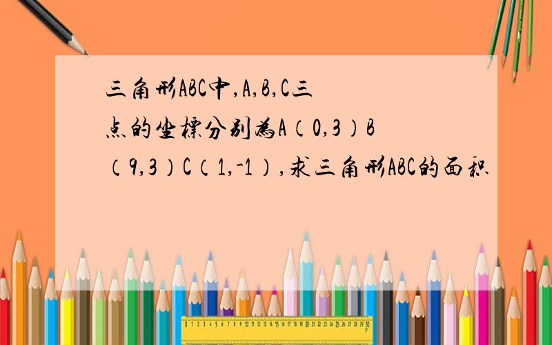 三角形ABC中,A,B,C三点的坐标分别为A（0,3）B（9,3）C（1,-1）,求三角形ABC的面积