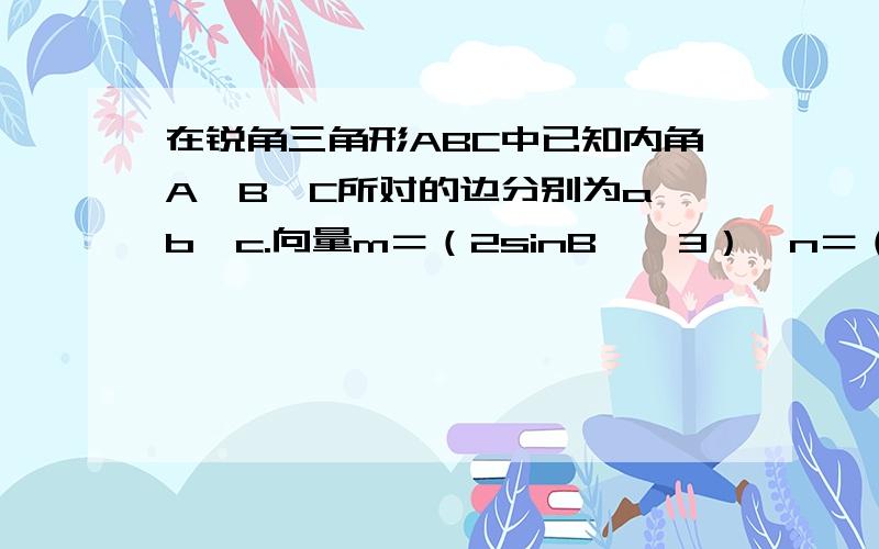 在锐角三角形ABC中已知内角A、B、C所对的边分别为a、b、c.向量m＝（2sinB,√3）,n＝（cos2B,cosB）,且向量m,n共线.（1） 求角B的大小（2）如果b＝1,求三角形ABC的面积S的最大值