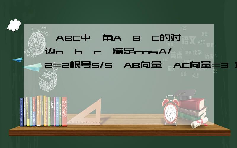 △ABC中,角A、B、C的对边a、b、c,满足cosA/2=2根号5/5,AB向量*AC向量=3 求1、△ABC面积 2、c=1,求a