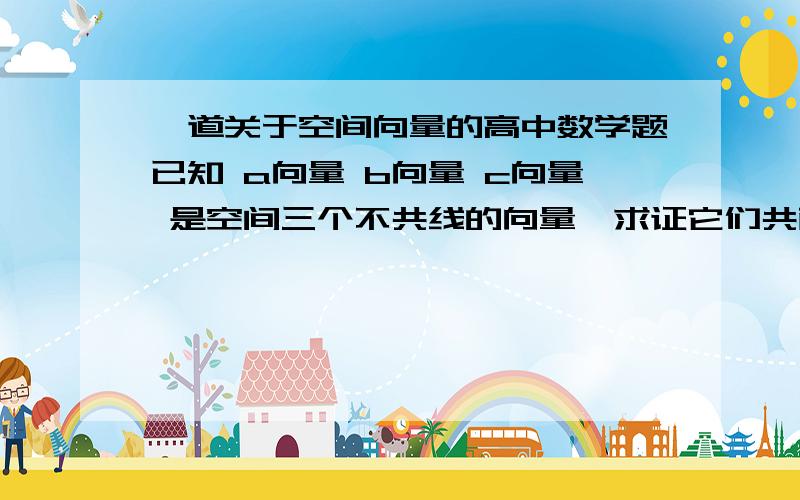 一道关于空间向量的高中数学题已知 a向量 b向量 c向量 是空间三个不共线的向量,求证它们共面的充要条件是存在三个不全为零的实数l向量m 向量 n向量 使la+nb+nc= 0（向量）.