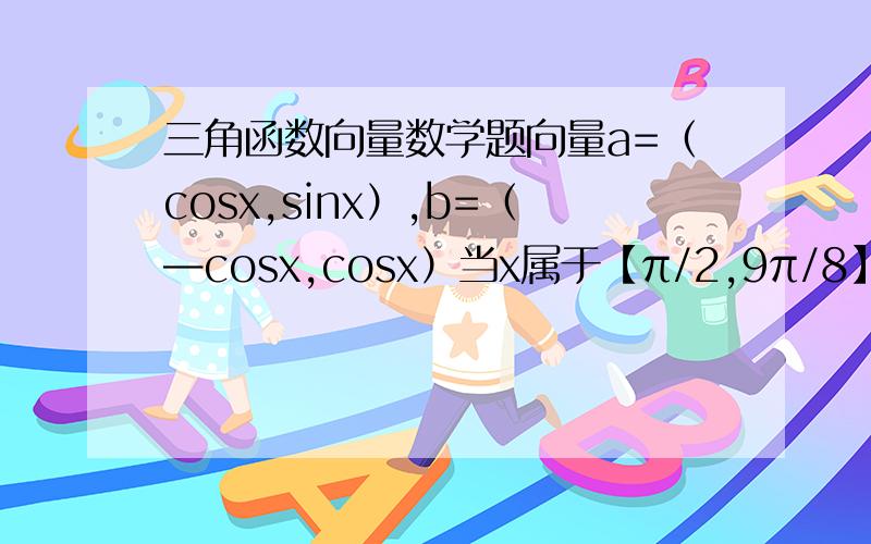 三角函数向量数学题向量a=（cosx,sinx）,b=（—cosx,cosx）当x属于【π/2,9π/8】时,求函数f（x）=2ab+1的最大值.大虾写下过程.