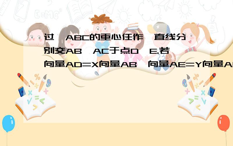 过△ABC的重心任作一直线分别交AB,AC于点D,E.若向量AD=X向量AB,向量AE=Y向量AC,XY不等于0,则1/X+1/Y的值为?PS：要具体的，怎么特殊值法~