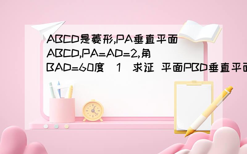 ABCD是菱形,PA垂直平面ABCD,PA=AD=2,角BAD=60度(1)求证 平面PBD垂直平面PAC(2)求点A到平面PBD的距离(3)求二面角D-PB-C的大小