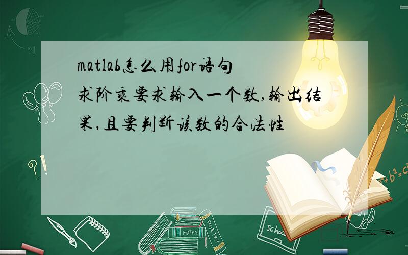 matlab怎么用for语句求阶乘要求输入一个数,输出结果,且要判断该数的合法性