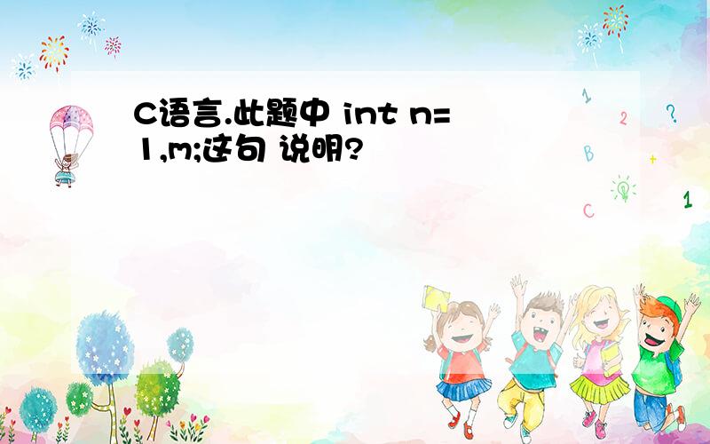 C语言.此题中 int n=1,m;这句 说明?